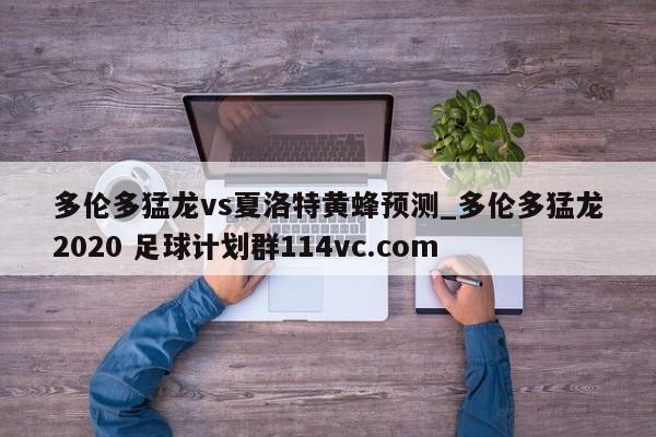 多伦多猛龙vs夏洛特黄蜂预测_多伦多猛龙2020 足球计划群114vc.com 