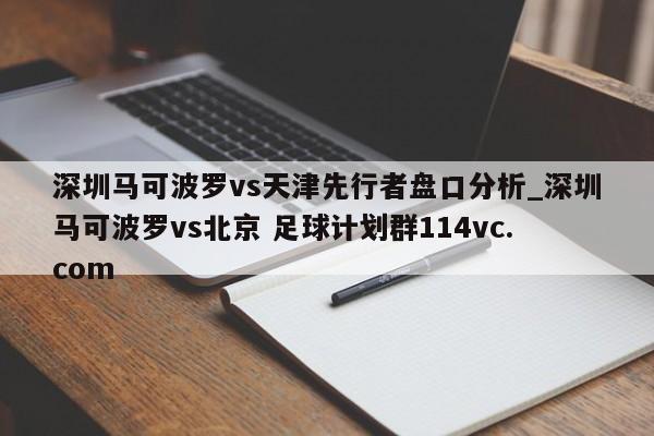 深圳马可波罗vs天津先行者盘口分析_深圳马可波罗vs北京 足球计划群114vc.com 