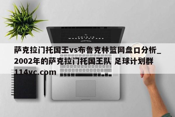萨克拉门托国王vs布鲁克林篮网盘口分析_2002年的萨克拉门托国王队 足球计划群114vc.com 