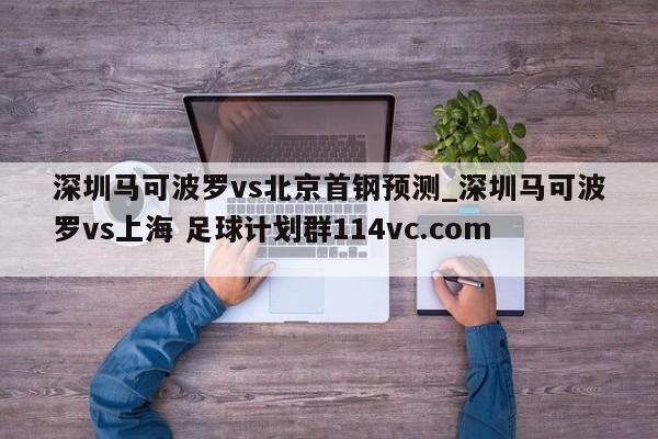 深圳马可波罗vs北京首钢预测_深圳马可波罗vs上海 足球计划群114vc.com 