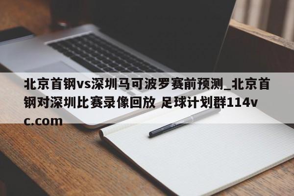 北京首钢vs深圳马可波罗赛前预测_北京首钢对深圳比赛录像回放 足球计划群114vc.com 